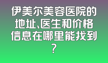 伊美尔美容医院的地址、医生和价格信息在哪里能找到？
