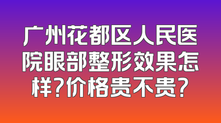 广州花都区人民医院眼部整形效果怎样？价格贵不贵？