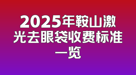 2025年鞍山激光去眼袋收费标准一览
