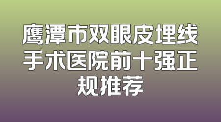 鹰潭市双眼皮埋线手术医院前十强正规推荐