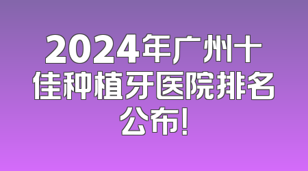 2024年广州十佳种植牙医院排名公布！