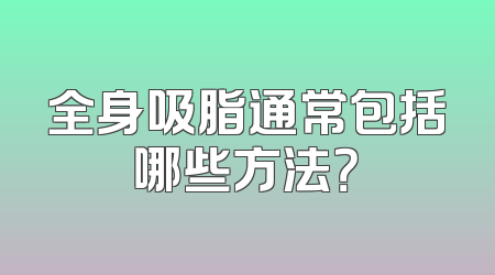 全身吸脂通常包括哪些方法？