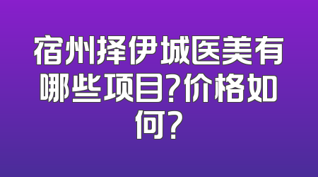 宿州择伊城医美有哪些项目？价格如何？