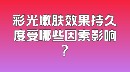 彩光嫩肤效果持久度受哪些因素影响？