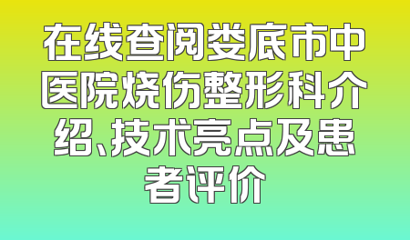 在线查阅娄底市中医院烧伤整形科介绍、技术亮点及患者评价