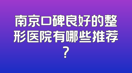 南京口碑良好的整形医院有哪些推荐？