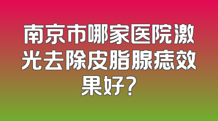 南京市哪家医院激光去除皮脂腺痣效果好？