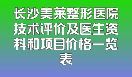 长沙美莱整形医院技术评价及医生资料和项目价格一览表