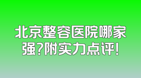 北京整容医院哪家强？附实力点评！