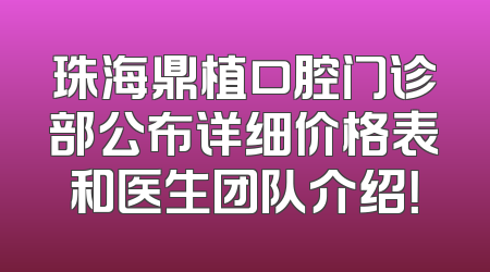 珠海鼎植口腔门诊部公布详细价格表和医生团队介绍！