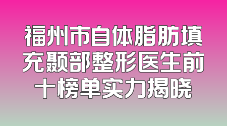 福州市自体脂肪填充颞部整形医生前十榜单实力揭晓