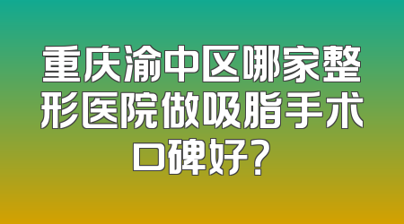 重庆渝中区哪家整形医院做吸脂手术口碑好？