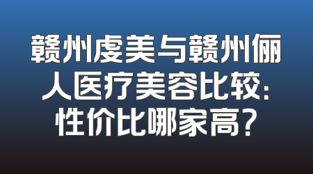 赣州虔美与赣州俪人医疗美容比较：性价比哪家高？