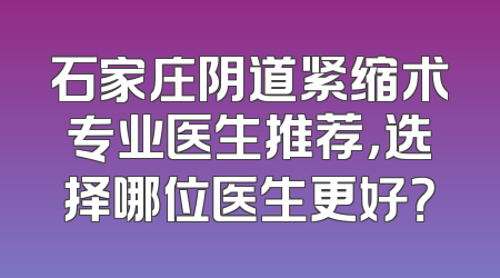 石家庄阴道紧缩术专业医生推荐，选择哪位医生更好？