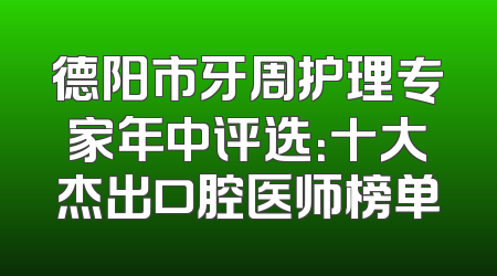 德阳市牙周护理专家年中评选：十大杰出口腔医师榜单