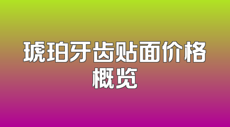 琥珀牙齿贴面价格概览