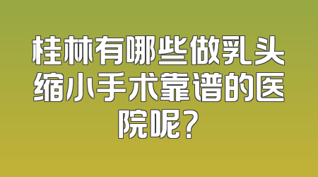 桂林有哪些做乳头缩小手术靠谱的医院呢？