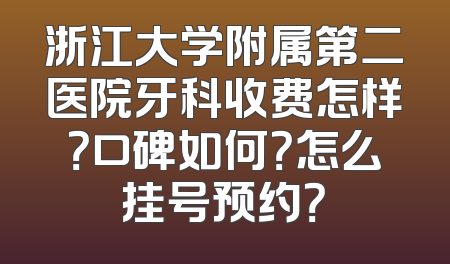 浙江大学附属第二医院牙科收费怎样？口碑如何？怎么挂号预约？