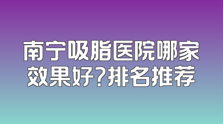 南宁吸脂医院哪家效果好？排名推荐