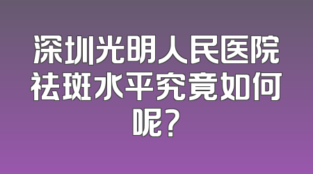 深圳光明人民医院祛斑水平究竟如何呢？