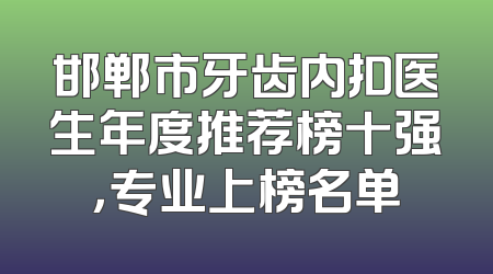 邯郸市牙齿内扣医生年度推荐榜十强，专业上榜名单