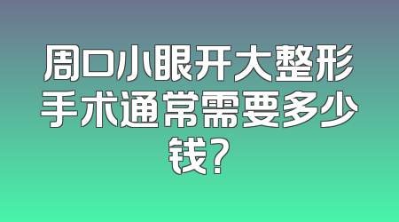 周口小眼开大整形手术通常需要多少钱？