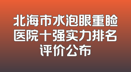 北海市水泡眼重睑医院十强实力排名评价公布
