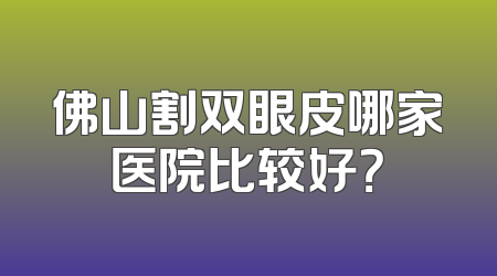 佛山割双眼皮哪家医院比较好？