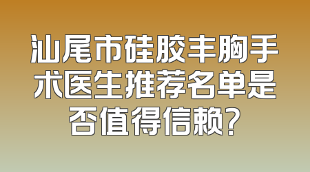 汕尾市硅胶丰胸手术医生推荐名单是否值得信赖？