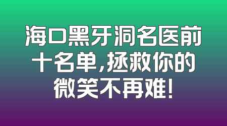 海口黑牙洞名医前十名单，拯救你的微笑不再难！