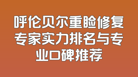 呼伦贝尔重睑修复专家实力排名与专业口碑推荐