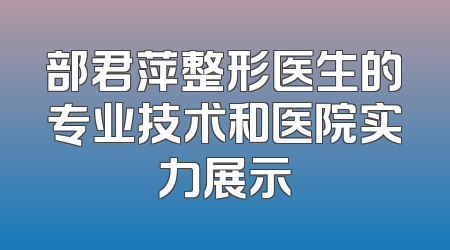 部君萍整形医生的专业技术和医院实力展示