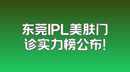 东莞IPL美肤门诊实力榜公布！