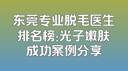 东莞专业脱毛医生排名榜：光子嫩肤成功案例分享