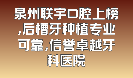 泉州联宇口腔上榜，后槽牙种植专业可靠，信誉卓越牙科医院