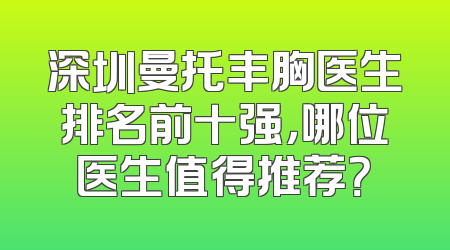 深圳曼托丰胸医生排名前十强，哪位医生值得推荐？