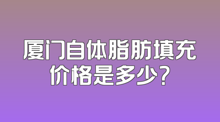 厦门自体脂肪填充价格是多少？