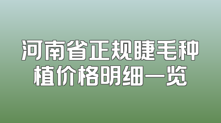 河南省正规睫毛种植价格明细一览