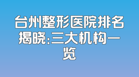 台州整形医院排名揭晓：三大机构一览