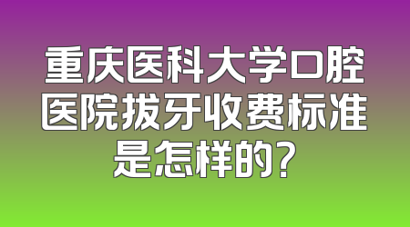 重庆医科大学口腔医院拔牙收费标准是怎样的？