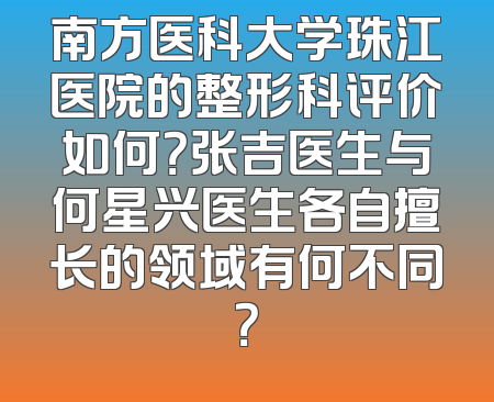 南方医科大学珠江医院的整形科评价如何？张吉医生与何星兴医生各自擅长的领域有何不同？