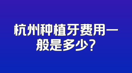 杭州种植牙费用一般是多少？