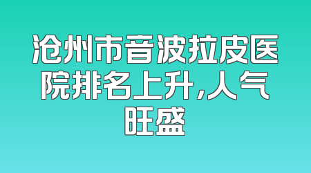 沧州市音波拉皮医院排名上升，人气旺盛