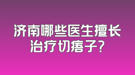 济南哪些医生擅长治疗切痦子？