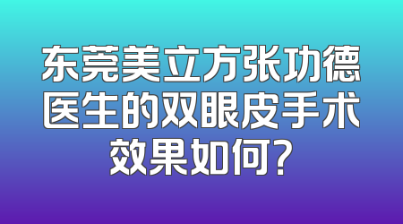 东莞美立方张功德医生的双眼皮手术效果如何？