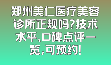 郑州美仁医疗美容诊所正规吗？技术水平、口碑点评一览，可预约！