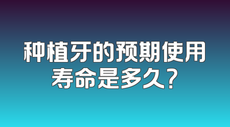种植牙的预期使用寿命是多久？