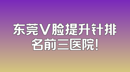 东莞V脸提升针排名前三医院！