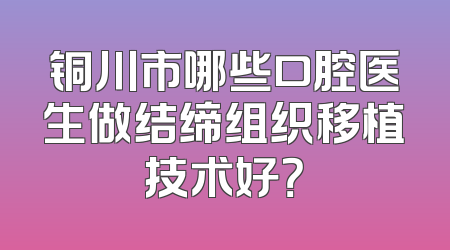 铜川市哪些口腔医生做结缔组织移植技术好？