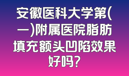 安徽医科大学第（一）附属医院脂肪填充额头凹陷效果好吗？